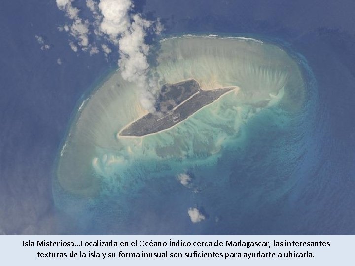 Isla Misteriosa…Localizada en el Océano Índico cerca de Madagascar, las interesantes texturas de la