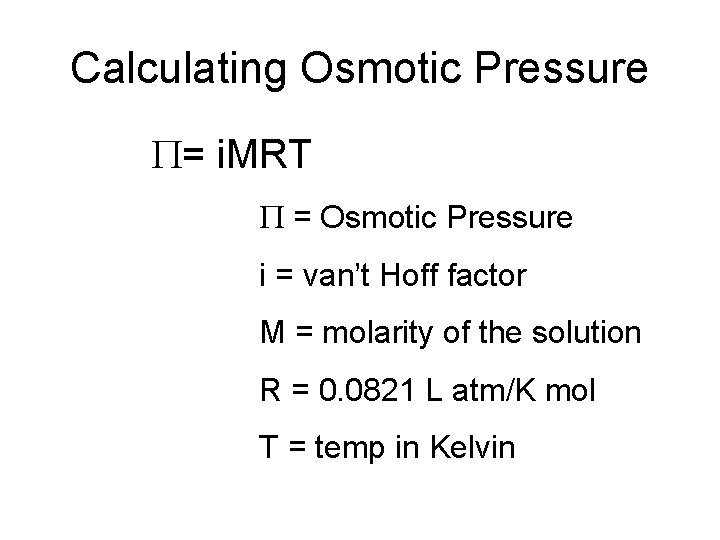 Calculating Osmotic Pressure P= i. MRT P = Osmotic Pressure i = van’t Hoff