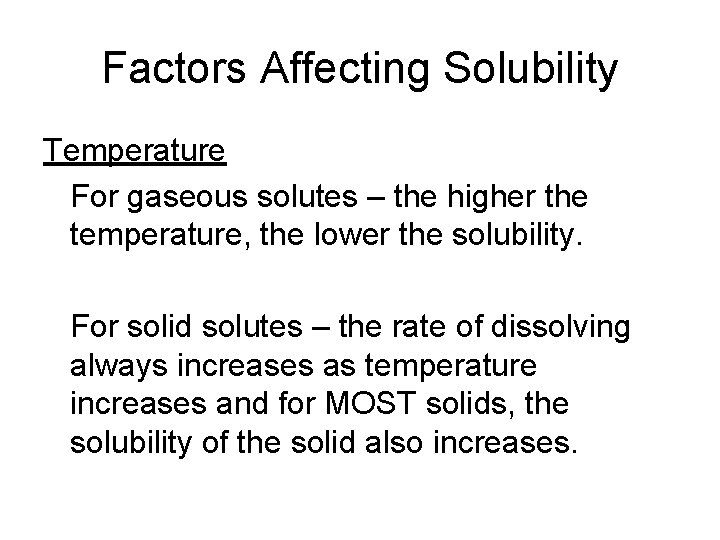 Factors Affecting Solubility Temperature For gaseous solutes – the higher the temperature, the lower