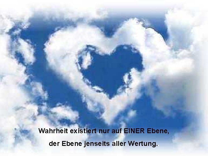 Wahrheit existiert nur auf EINER Ebene, der Ebene jenseits aller Wertung. . 