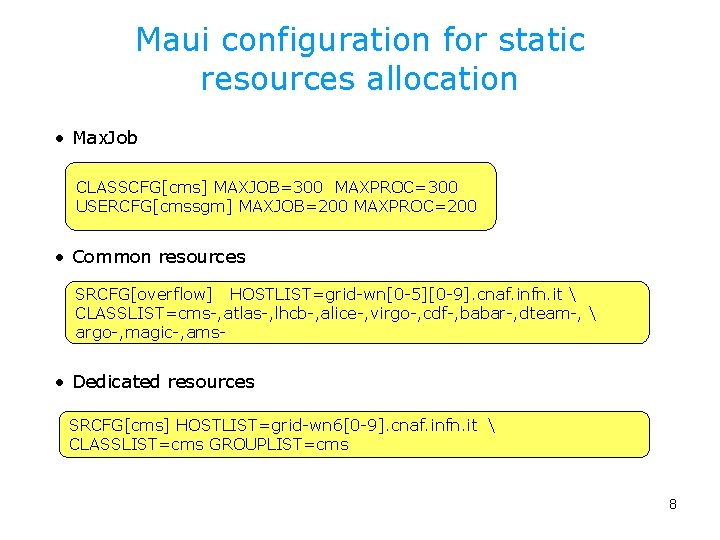 Maui configuration for static resources allocation • Max. Job CLASSCFG[cms] MAXJOB=300 MAXPROC=300 USERCFG[cmssgm] MAXJOB=200