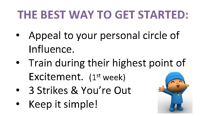 THE BEST WAY TO GET STARTED: • Appeal to your personal circle of Influence. THE BEST WAY TO GET STARTED: • Appeal to your personal circle of Influence.