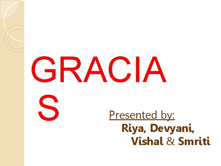 GRACIA S Presented by: Riya, Devyani, Vishal & Smriti 