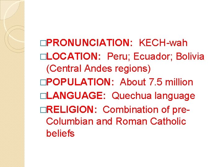 �PRONUNCIATION: KECH-wah �LOCATION: Peru; Ecuador; Bolivia (Central Andes regions) �POPULATION: About 7. 5 million