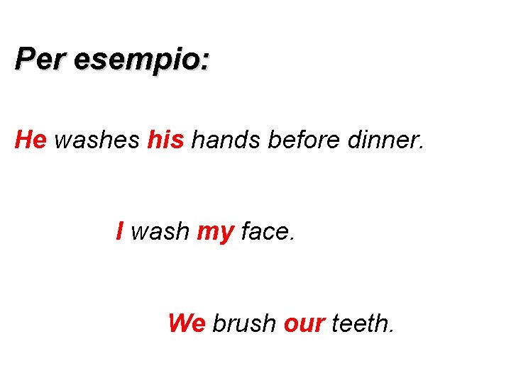 Per esempio: He washes his hands before dinner. I wash my face. We brush