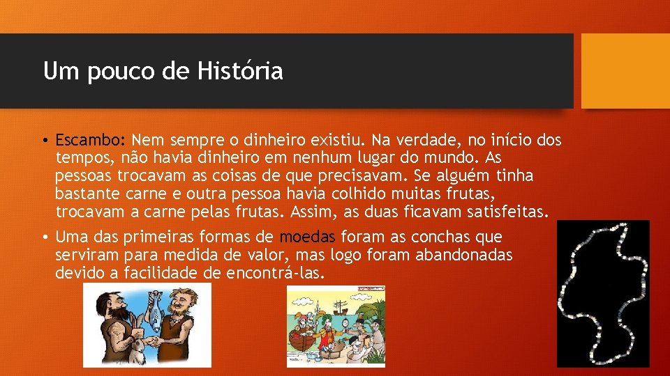 Um pouco de História • Escambo: Nem sempre o dinheiro existiu. Na verdade, no