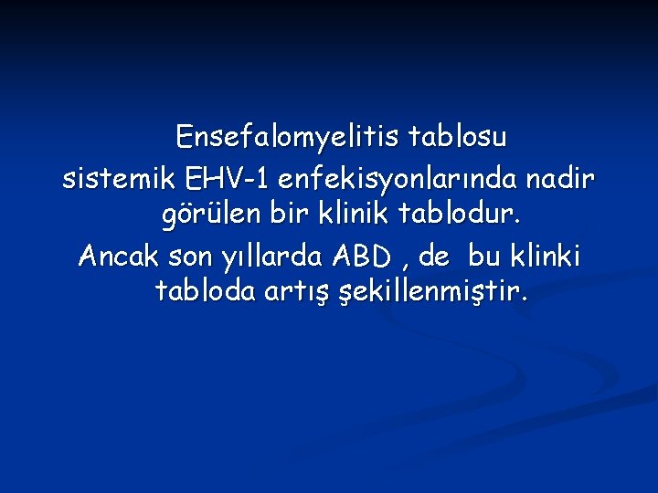 Ensefalomyelitis tablosu sistemik EHV-1 enfekisyonlarında nadir görülen bir klinik tablodur. Ancak son yıllarda ABD