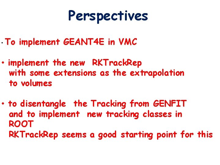 Perspectives • To implement GEANT 4 E in VMC • implement the new RKTrack.