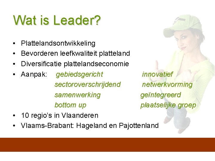 Wat is Leader? • • Plattelandsontwikkeling Bevorderen leefkwaliteit platteland Diversificatie plattelandseconomie Aanpak: gebiedsgericht innovatief