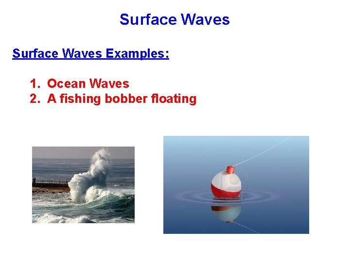 Surface Waves Examples: 1. Ocean Waves 2. A fishing bobber floating 