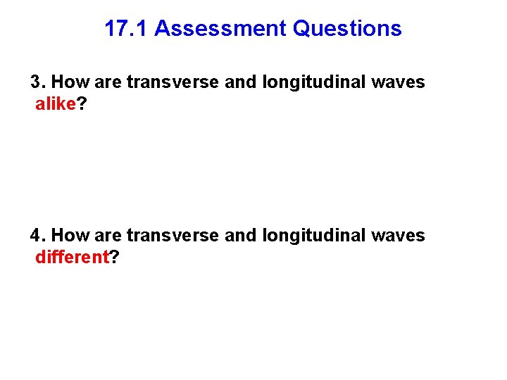 17. 1 Assessment Questions 3. How are transverse and longitudinal waves alike? 4. How