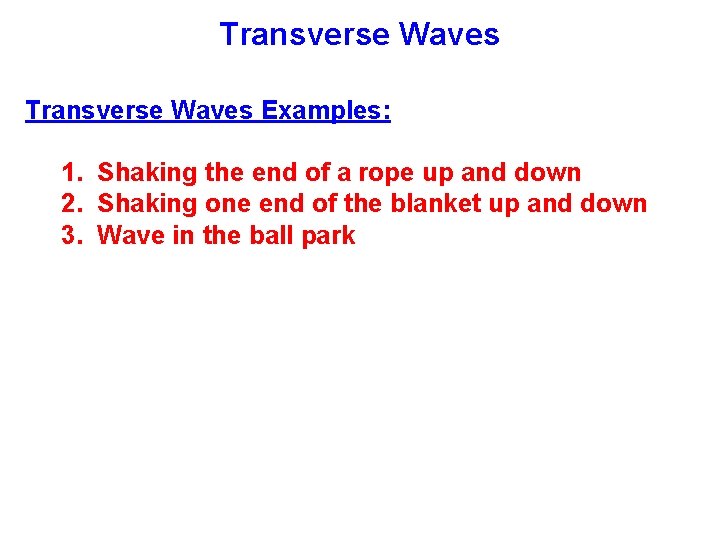 Transverse Waves Examples: 1. Shaking the end of a rope up and down 2.