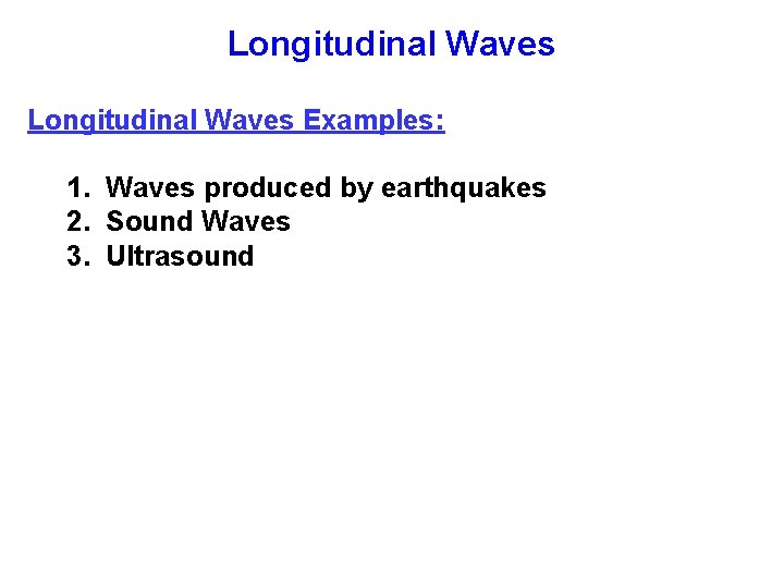 Longitudinal Waves Examples: 1. Waves produced by earthquakes 2. Sound Waves 3. Ultrasound 