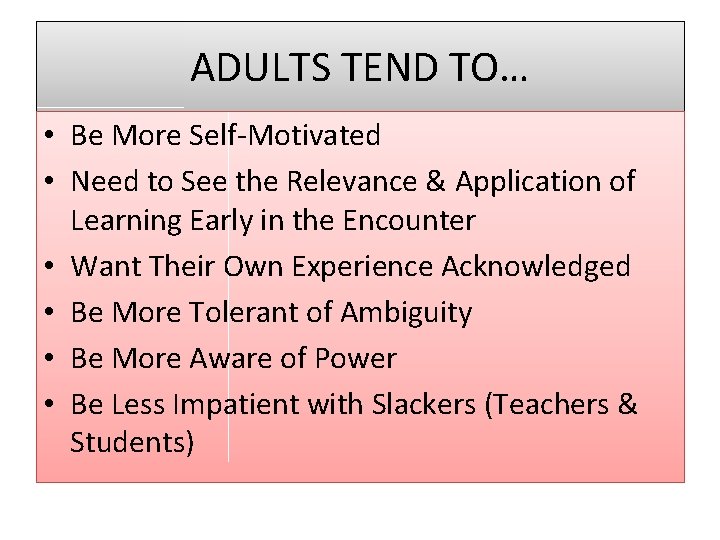 ADULTS TEND TO… • Be More Self-Motivated • Need to See the Relevance &