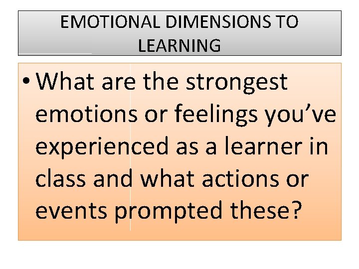 EMOTIONAL DIMENSIONS TO LEARNING • What are the strongest emotions or feelings you’ve experienced