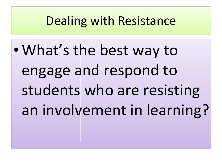 Dealing with Resistance • What’s the best way to engage and respond to students