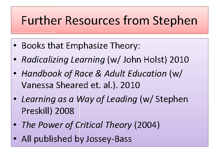 Further Resources from Stephen • Books that Emphasize Theory: • Radicalizing Learning (w/ John