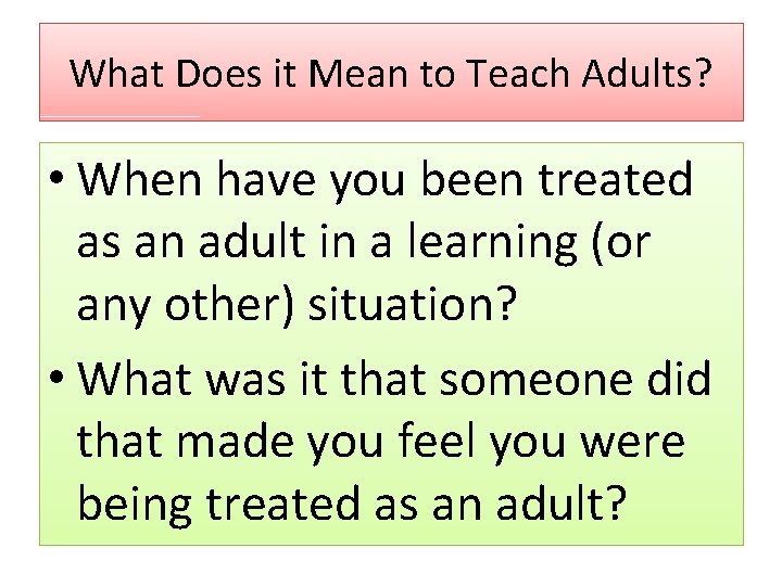 What Does it Mean to Teach Adults? • When have you been treated as