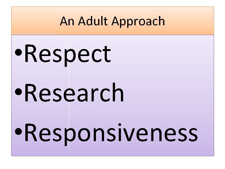 An Adult Approach • Respect • Research • Responsiveness 