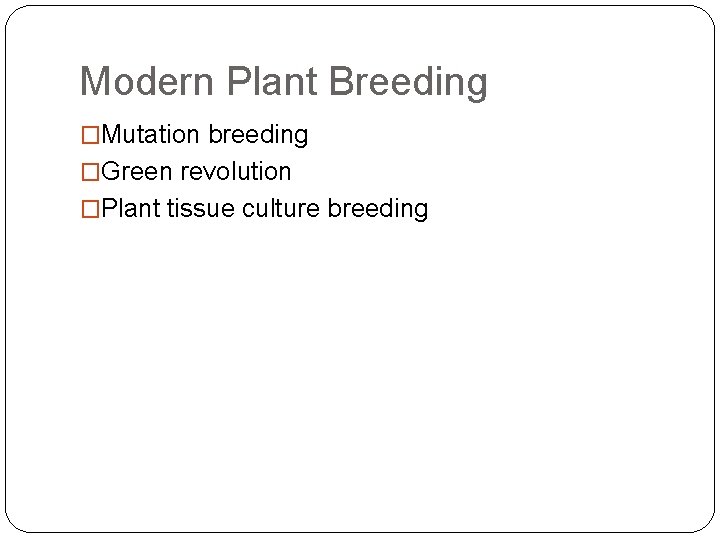 Modern Plant Breeding �Mutation breeding �Green revolution �Plant tissue culture breeding 