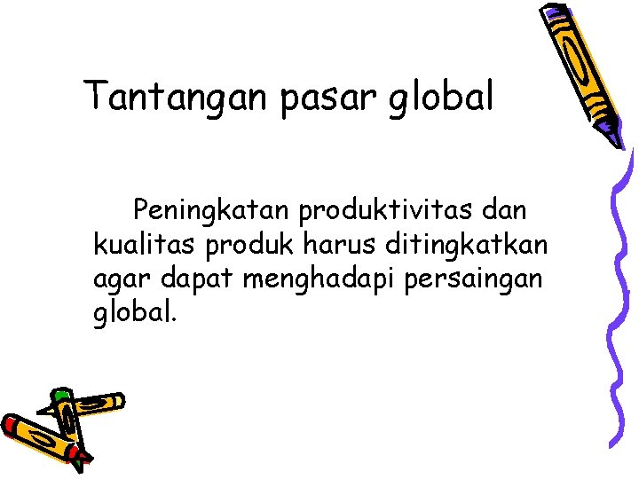 Tantangan pasar global Peningkatan produktivitas dan kualitas produk harus ditingkatkan agar dapat menghadapi persaingan