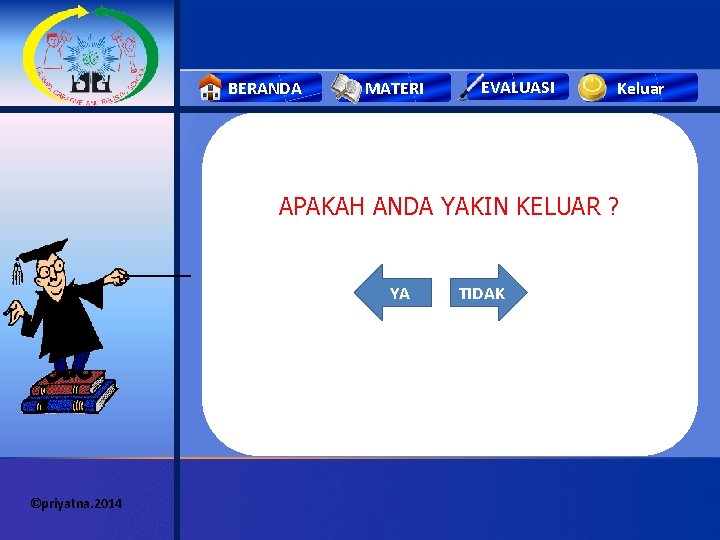 BERANDA MATERI EVALUASI Keluar APAKAH ANDA YAKIN KELUAR ? YA ©priyatna. 2014 TIDAK 