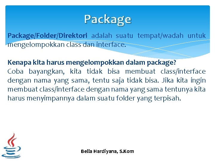 Package/Folder/Direktori adalah suatu tempat/wadah untuk mengelompokkan class dan interface. Kenapa kita harus mengelompokkan dalam