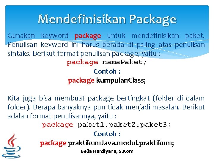 Mendefinisikan Package Gunakan keyword package untuk mendefinisikan paket. Penulisan keyword ini harus berada di