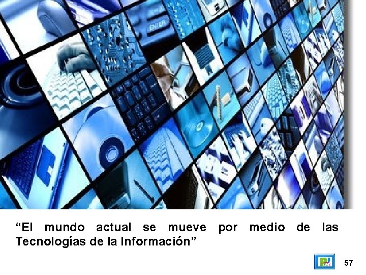 “El mundo actual se mueve por medio de las Tecnologías de la Información” 57