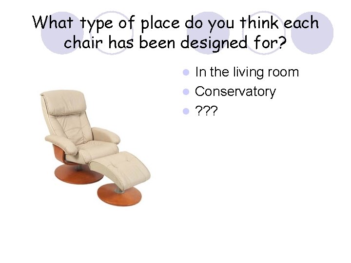 What type of place do you think each chair has been designed for? In