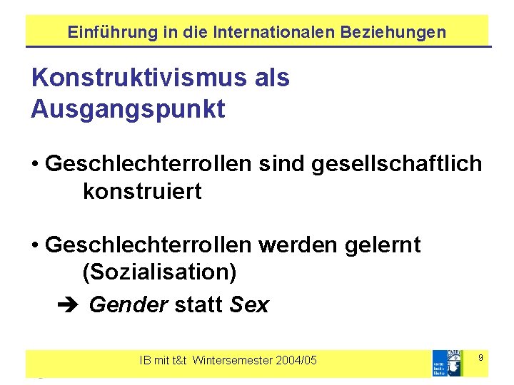 Einführung in die Internationalen Beziehungen Konstruktivismus als Ausgangspunkt • Geschlechterrollen sind gesellschaftlich konstruiert •