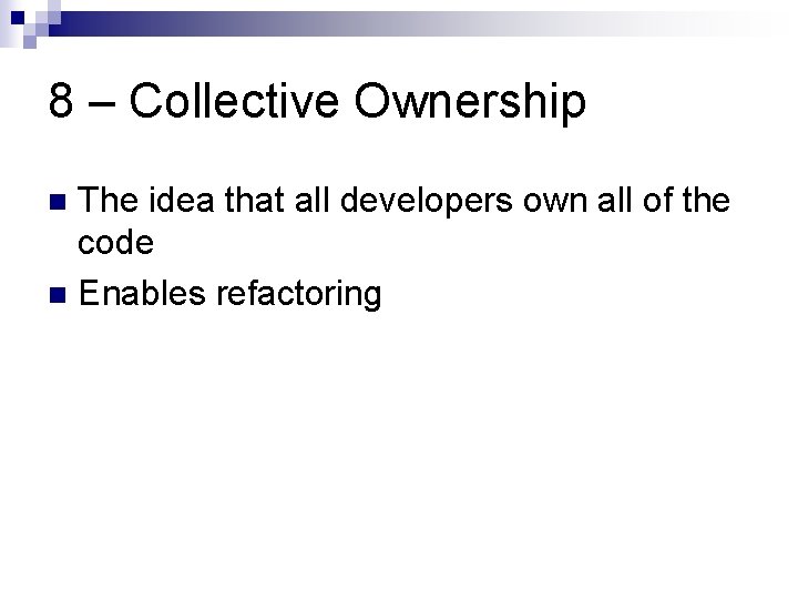 8 – Collective Ownership The idea that all developers own all of the code