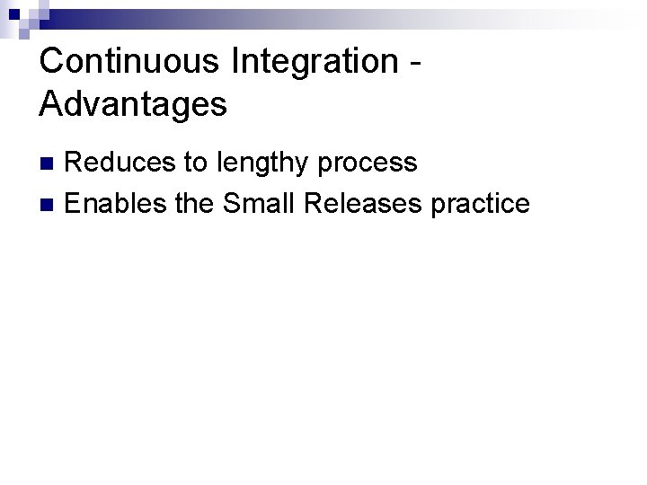 Continuous Integration Advantages Reduces to lengthy process n Enables the Small Releases practice n