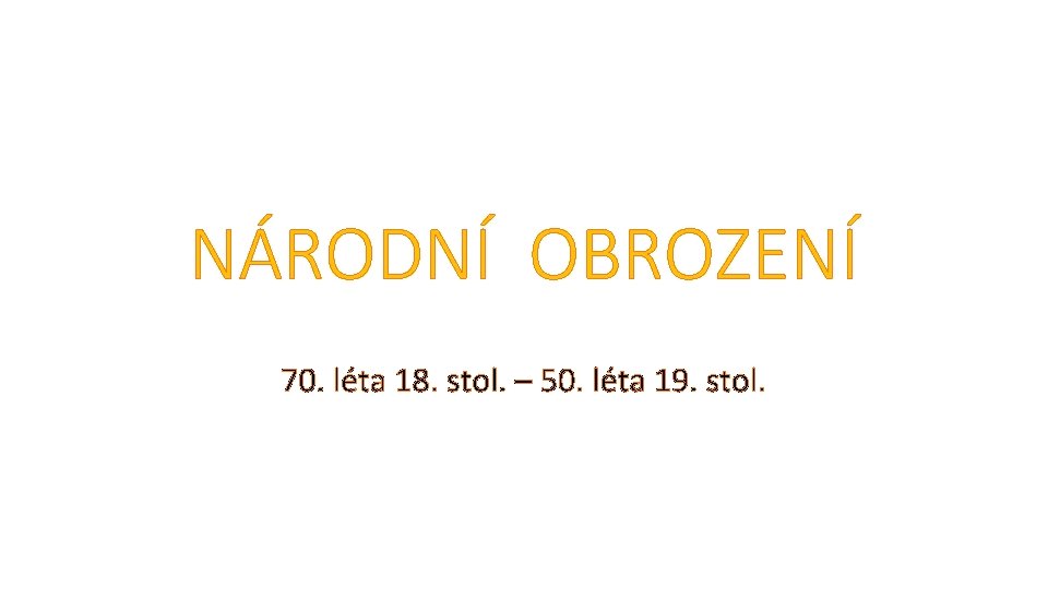 NÁRODNÍ OBROZENÍ 70. léta 18. stol. – 50. léta 19. stol. 