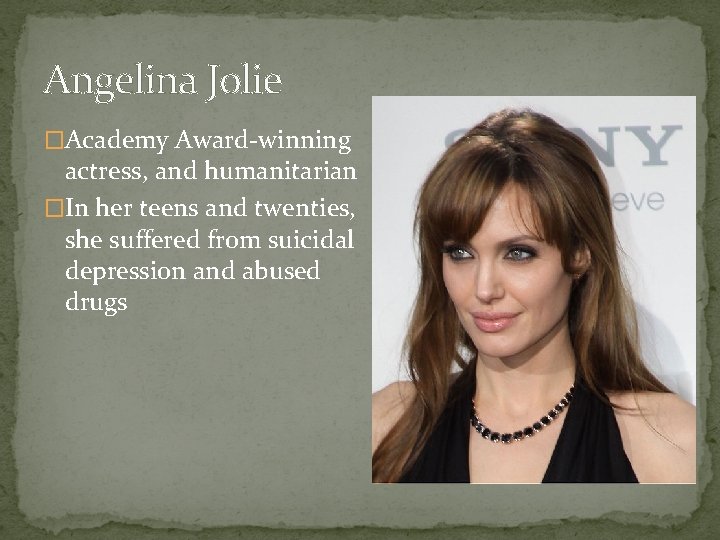 Angelina Jolie �Academy Award-winning actress, and humanitarian �In her teens and twenties, she suffered