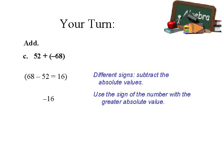 Your Turn: Add. c. 52 + (– 68) (68 – 52 = 16) –