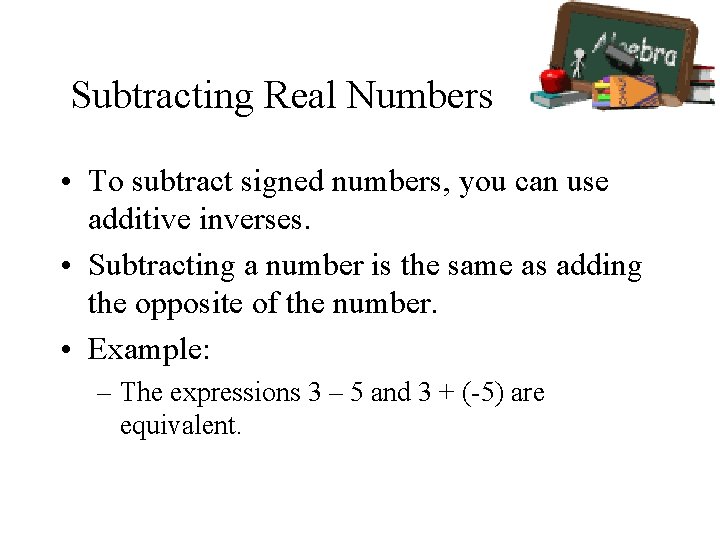 Subtracting Real Numbers • To subtract signed numbers, you can use additive inverses. •