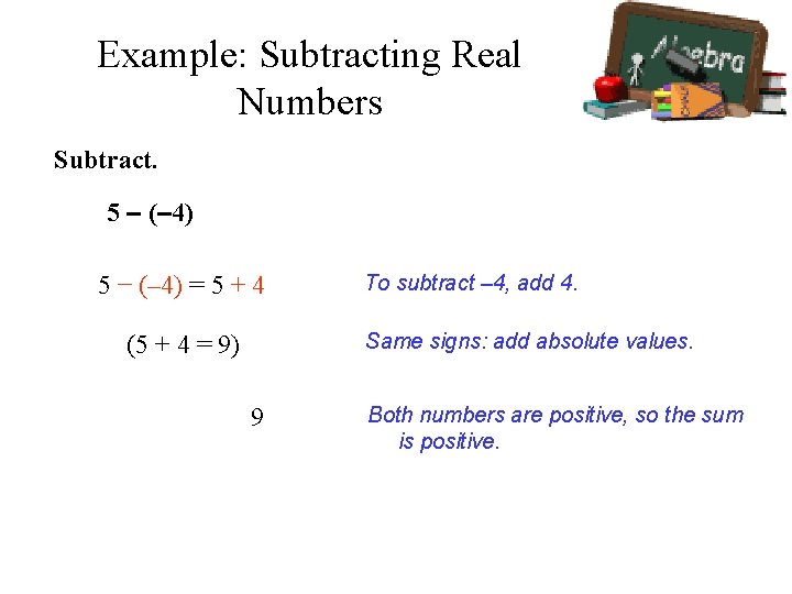 Example: Subtracting Real Numbers Subtract. 5 – (– 4) 5 − (– 4) =