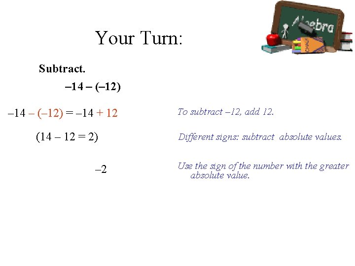 Your Turn: Subtract. – 14 – (– 12) = – 14 + 12 (14