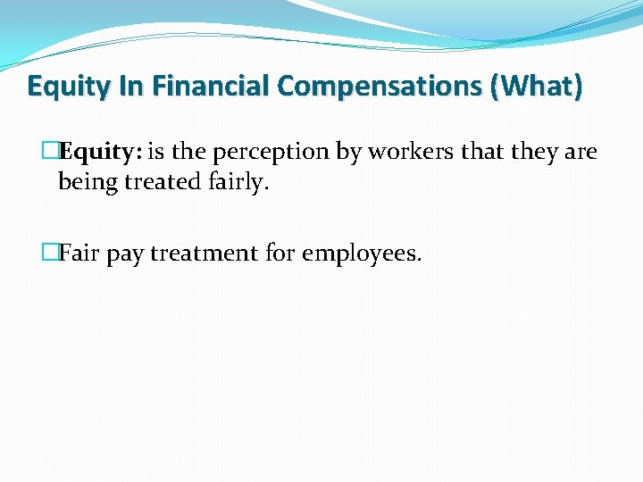 Equity In Financial Compensations (What) �Equity: is the perception by workers that they are