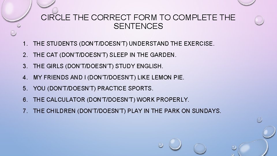 CIRCLE THE CORRECT FORM TO COMPLETE THE SENTENCES 1. THE STUDENTS (DON’T/DOESN’T) UNDERSTAND THE