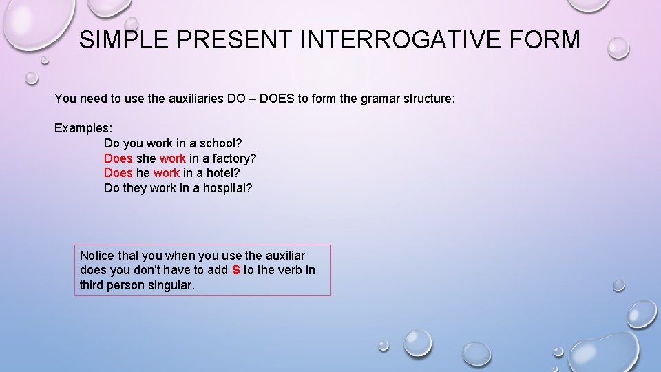 SIMPLE PRESENT INTERROGATIVE FORM You need to use the auxiliaries DO – DOES to