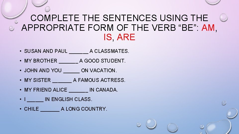 COMPLETE THE SENTENCES USING THE APPROPRIATE FORM OF THE VERB “BE”: AM, IS, ARE