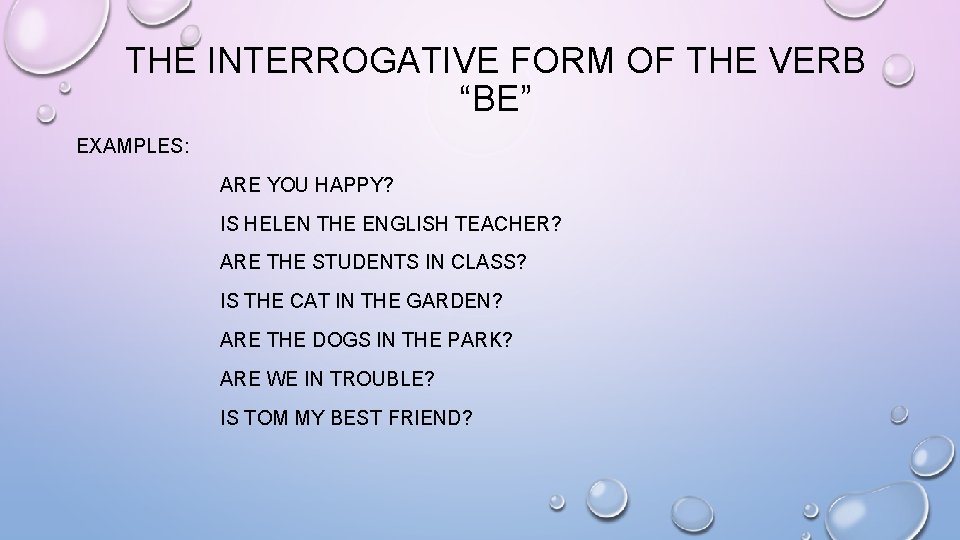 THE INTERROGATIVE FORM OF THE VERB “BE” EXAMPLES: ARE YOU HAPPY? IS HELEN THE