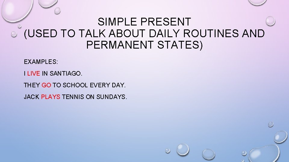 SIMPLE PRESENT (USED TO TALK ABOUT DAILY ROUTINES AND PERMANENT STATES) EXAMPLES: I LIVE