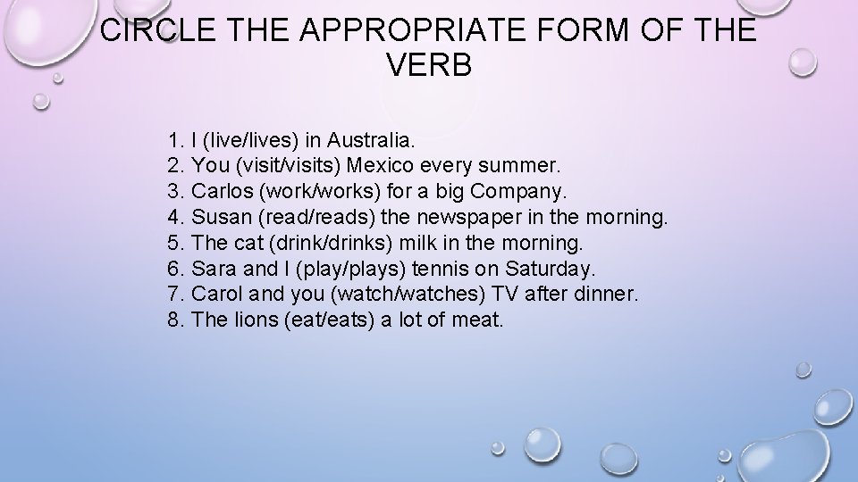 CIRCLE THE APPROPRIATE FORM OF THE VERB 1. I (live/lives) in Australia. 2. You