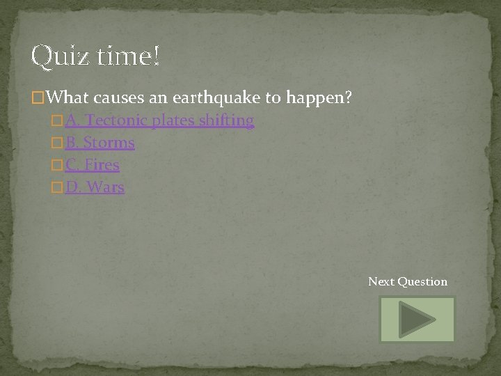 Quiz time! �What causes an earthquake to happen? � A. Tectonic plates shifting �