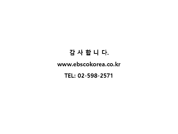 감 사 합 니 다. www. ebscokorea. co. kr TEL: 02 -598 -2571 