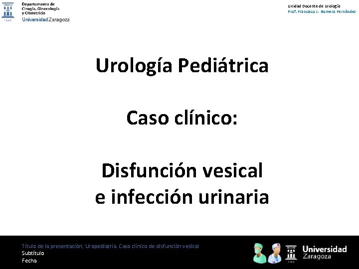 Unidad Docente de Urología Prof. Francisco J. Romero Fernández Urología Pediátrica Caso clínico: Disfunción