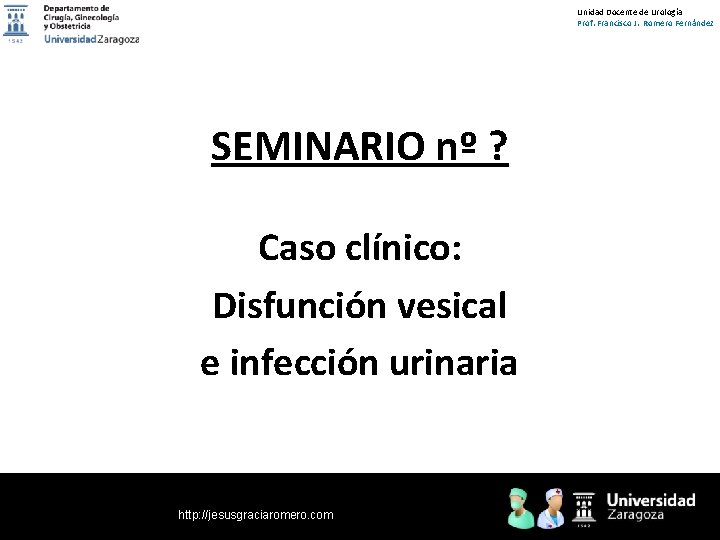 Unidad Docente de Urología Prof. Francisco J. Romero Fernández SEMINARIO nº ? Caso clínico: